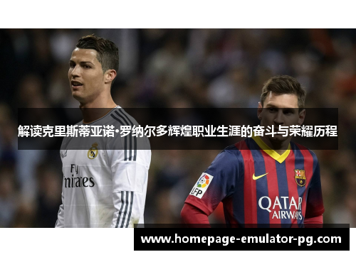 解读克里斯蒂亚诺·罗纳尔多辉煌职业生涯的奋斗与荣耀历程