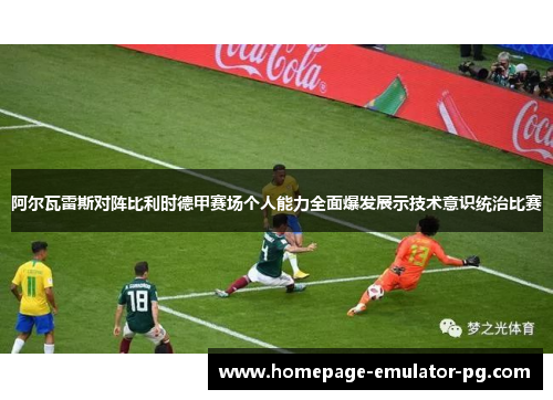 阿尔瓦雷斯对阵比利时德甲赛场个人能力全面爆发展示技术意识统治比赛