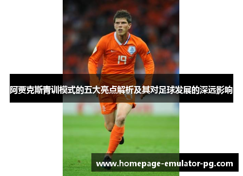 阿贾克斯青训模式的五大亮点解析及其对足球发展的深远影响