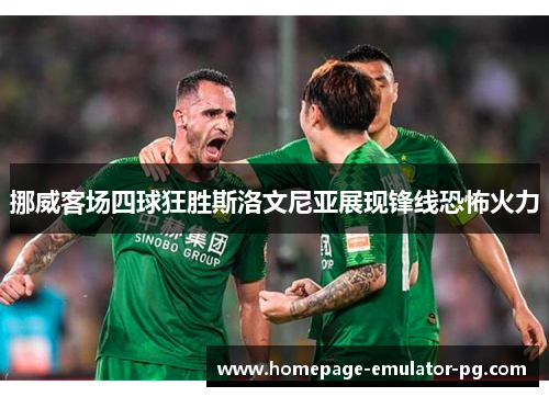 挪威客场四球狂胜斯洛文尼亚展现锋线恐怖火力 挪威客场四球狂胜斯洛文尼亚展现锋线恐怖火力