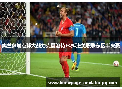 奥兰多城点球大战力克夏洛特FC挺进美职联东区半决赛 奥兰多城点球大战力克夏洛特FC挺进美职联东区半决赛