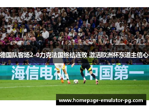 德国队客场2-0力克法国终结连败 激活欧洲杯东道主信心