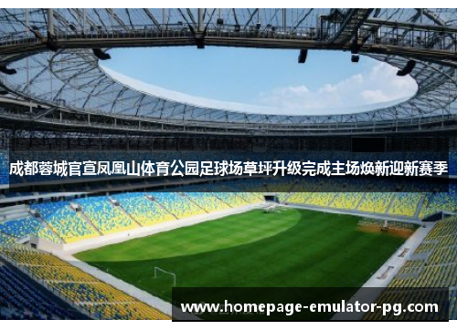 成都蓉城官宣凤凰山体育公园足球场草坪升级完成主场焕新迎新赛季