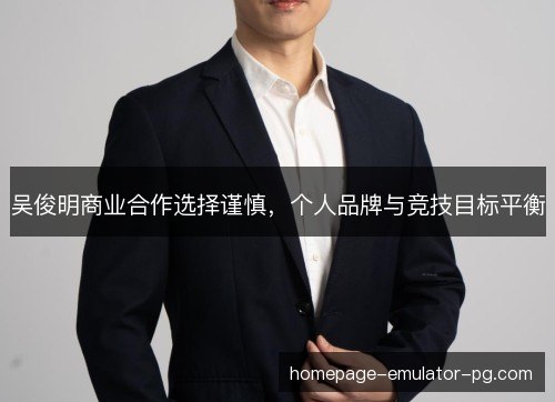 吴俊明商业合作选择谨慎，个人品牌与竞技目标平衡